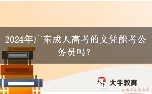 2024年廣東成人高考的文憑能考公務(wù)員嗎？