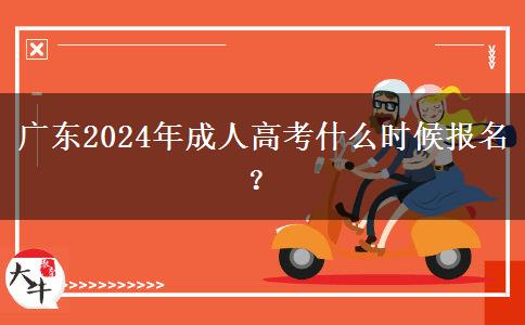 廣東2024年成人高考什么時候報名？