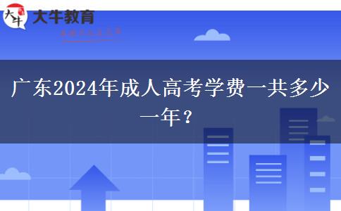 廣東2024年成人高考學(xué)費一共多少一年？