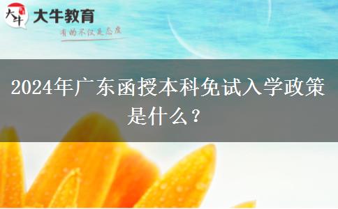 2024年廣東函授本科免試入學政策是什么？