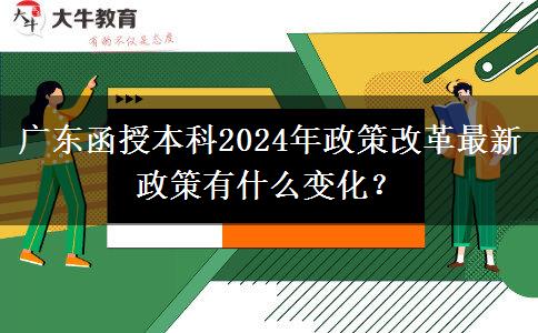 廣東函授本科2024年政策改革最新政策有什么變化