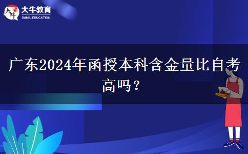 廣東2024年函授本科含金量比自考高嗎？