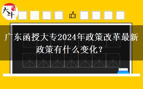 廣東函授大專(zhuān)2024年政策改革最新政策有什么變化