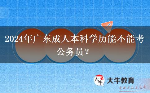 2024年廣東成人本科學歷能不能考公務員？