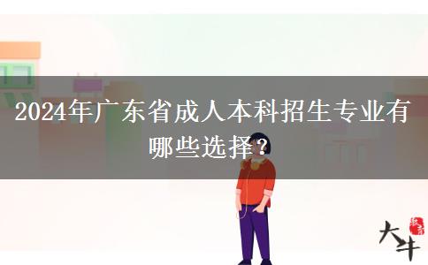 2024年廣東省成人本科招生專業(yè)有哪些選擇？