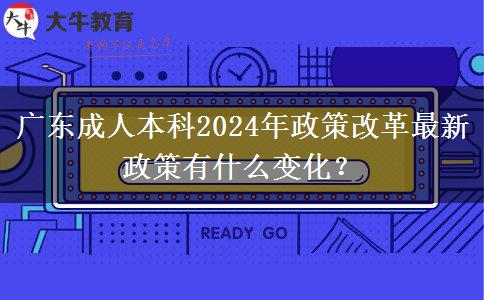 廣東成人本科2024年政策改革最新政策有什么變化？