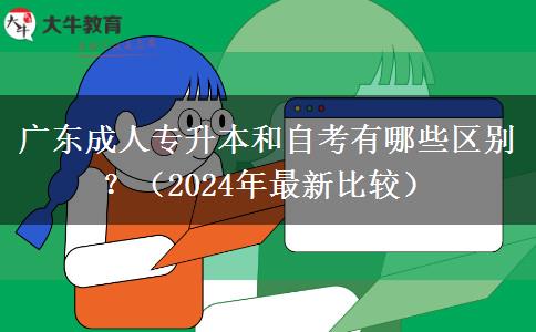 廣東成人專升本和自考有哪些區(qū)別？（2024年最新比較）