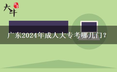 廣東2024年成人大專考哪幾門？