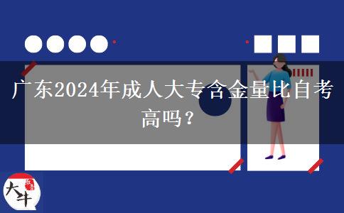 廣東2024年成人大專含金量比自考高嗎？