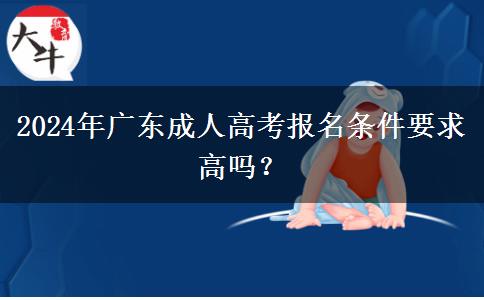 2024年廣東成人高考報(bào)名條件要求高嗎？