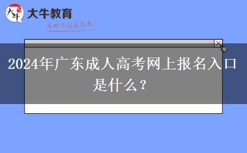 2024年廣東成人高考網(wǎng)上報(bào)名入口是什么？