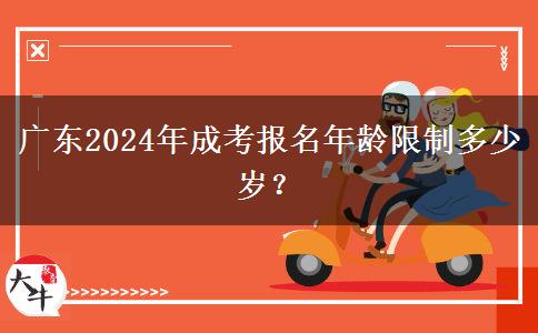 廣東2024年成考報(bào)名年齡限制多少歲？