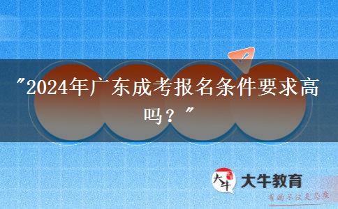 2024年廣東成考報(bào)名條件要求高嗎？