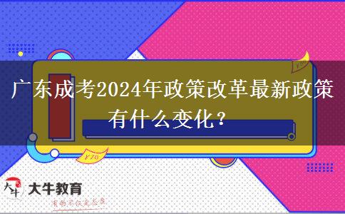 廣東成考2024年政策改革最新政策有什么變化？