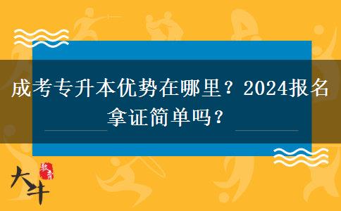 成考專升本優(yōu)勢(shì)在哪里？2024報(bào)名拿證簡(jiǎn)單嗎？