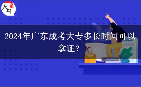 2024年廣東成考大專多長時(shí)間可以拿證？