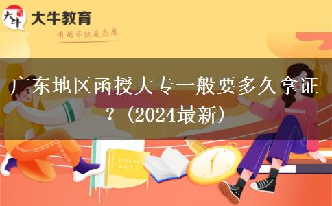 廣東地區(qū)函授大專一般要多久拿證？(2024最新)