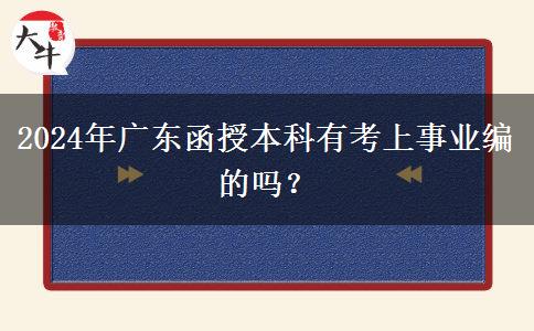 2024年廣東函授本科有考上事業(yè)編的嗎？