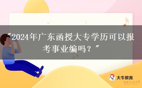 2024年廣東函授大專學(xué)歷可以報(bào)考事業(yè)編嗎？