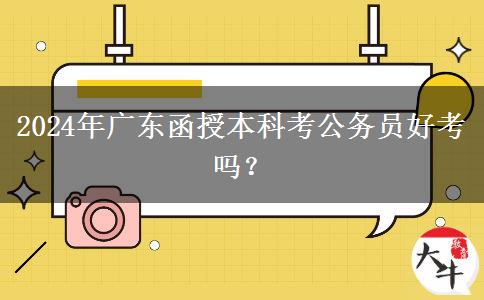 2024年廣東函授本科考公務(wù)員好考嗎？