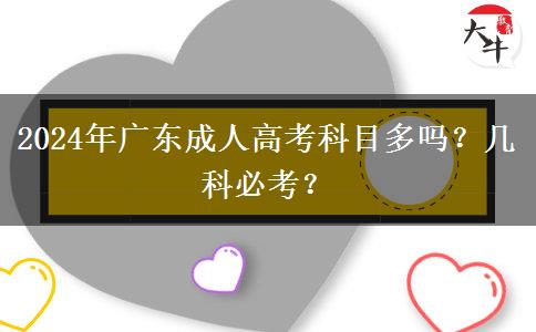 2024年廣東成人高考科目多嗎？幾科必考？