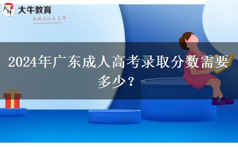 2024年廣東成人高考錄取分數(shù)需要多少？