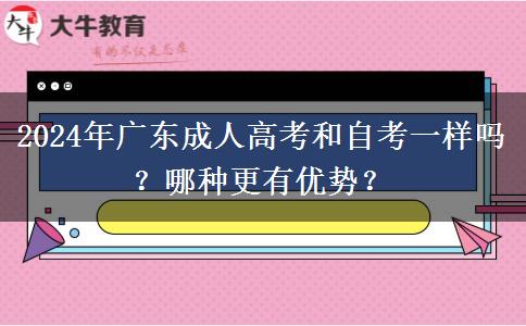 2024年廣東成人高考和自考一樣嗎？哪種更有優(yōu)勢