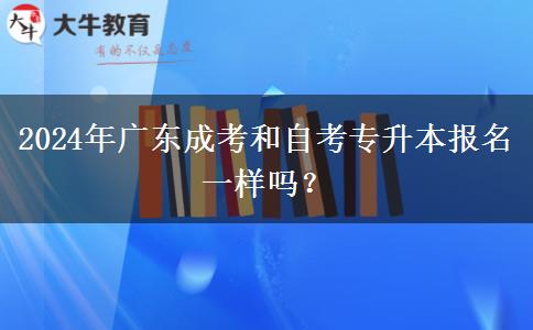 2024年廣東成考和自考專升本報名一樣嗎？