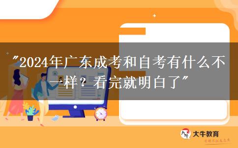 2024年廣東成考和自考有什么不一樣？看完就明白