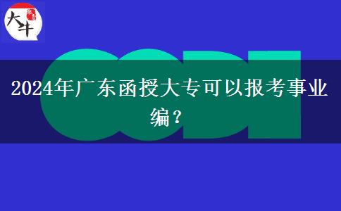 2024年廣東函授大?？梢詧?bào)考事業(yè)編？