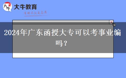 2024年廣東函授大?？梢钥际聵I(yè)編嗎？