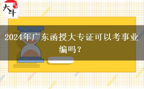 2024年廣東函授大專證可以考事業(yè)編嗎？