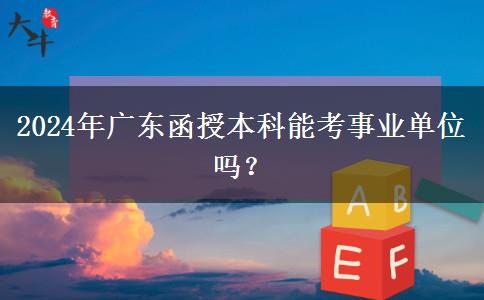 2024年廣東函授本科能考事業(yè)單位嗎？