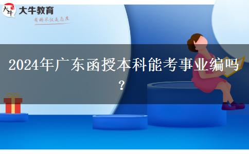 2024年廣東函授本科能考事業(yè)編嗎？