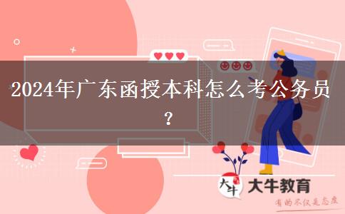 2024年廣東函授本科怎么考公務(wù)員？