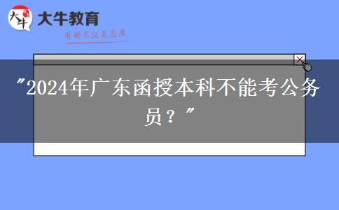 2024年廣東函授本科不能考公務(wù)員？