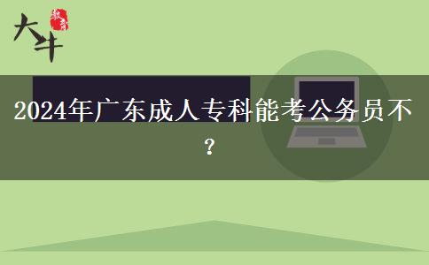 2024年廣東成人專科能考公務(wù)員不？