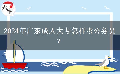 2024年廣東成人大專怎樣考公務(wù)員？