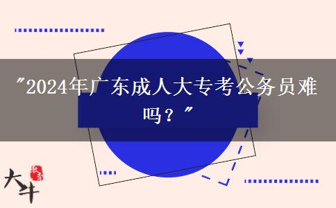 2024年廣東成人大?？脊珓諉T難嗎？