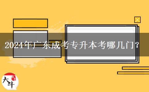 2024年廣東成考專升本考哪幾門？