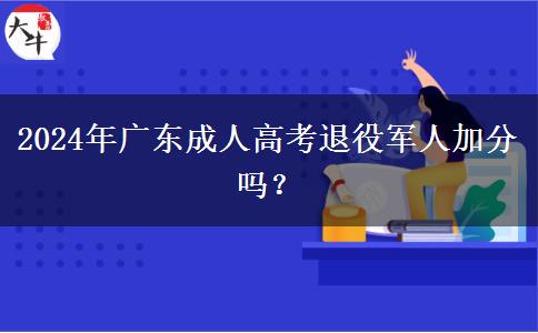 2024年廣東成人高考退役軍人加分嗎？