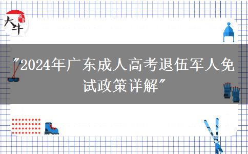 2024年廣東成人高考退伍軍人免試政策詳解