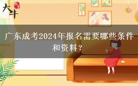 廣東成考2024年報名需要哪些條件和資料？