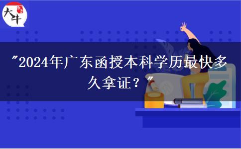 2024年廣東函授本科學歷最快多久拿證？