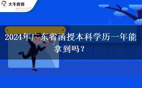 2024年廣東省函授本科學歷一年能拿到嗎？