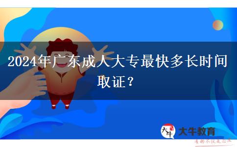 2024年廣東成人大專最快多長(zhǎng)時(shí)間取證？