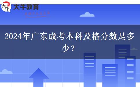 2024年廣東成考本科及格分數(shù)是多少？