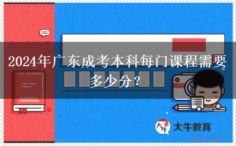 2024年廣東成考本科每門課程需要多少分？