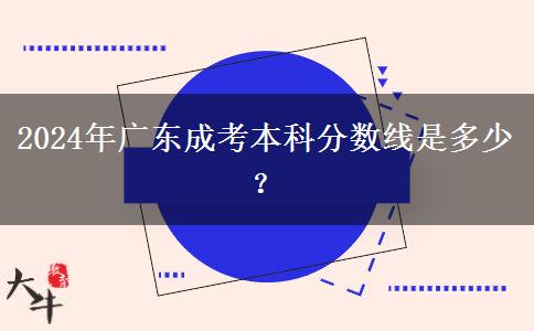 2024年廣東成考本科分數(shù)線是多少？