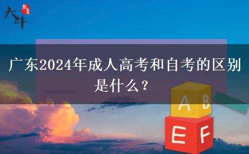 廣東2024年成人高考和自考的區(qū)別是什么？